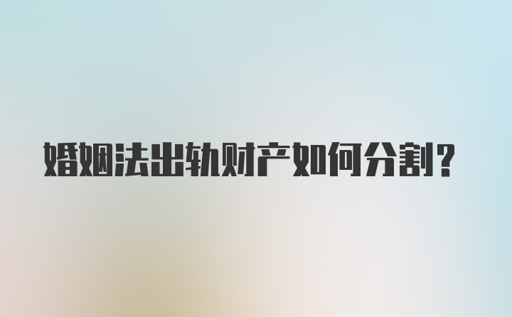 婚姻法出轨财产如何分割？