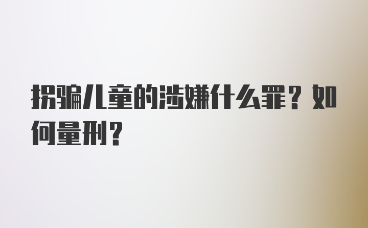 拐骗儿童的涉嫌什么罪？如何量刑？