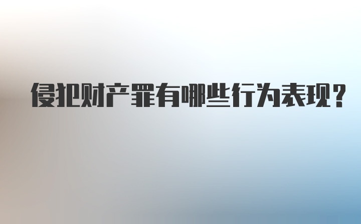 侵犯财产罪有哪些行为表现？