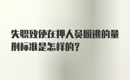 失职致使在押人员脱逃的量刑标准是怎样的？