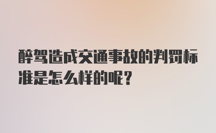 醉驾造成交通事故的判罚标准是怎么样的呢?