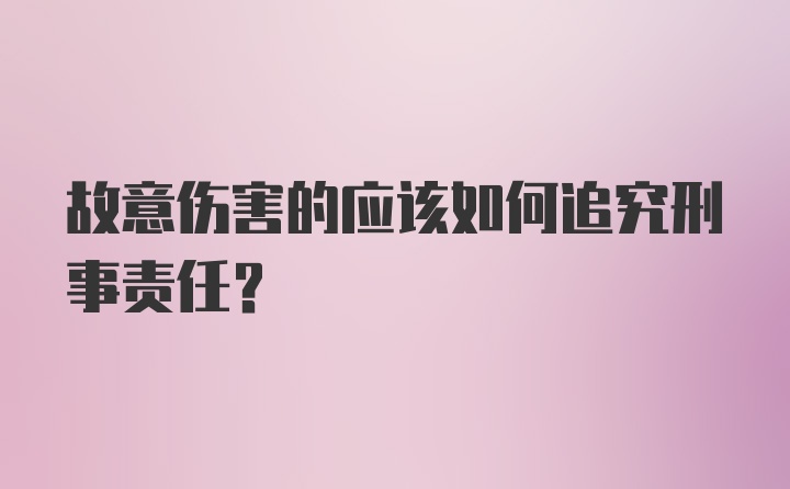 故意伤害的应该如何追究刑事责任？