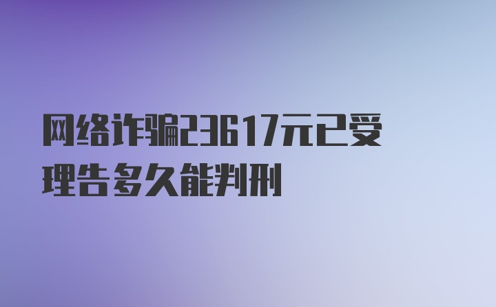 网络诈骗23617元已受理告多久能判刑