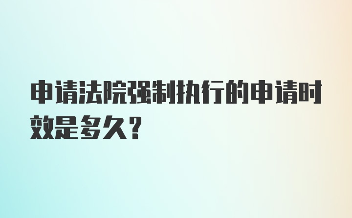 申请法院强制执行的申请时效是多久？