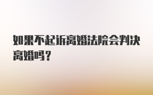 如果不起诉离婚法院会判决离婚吗？