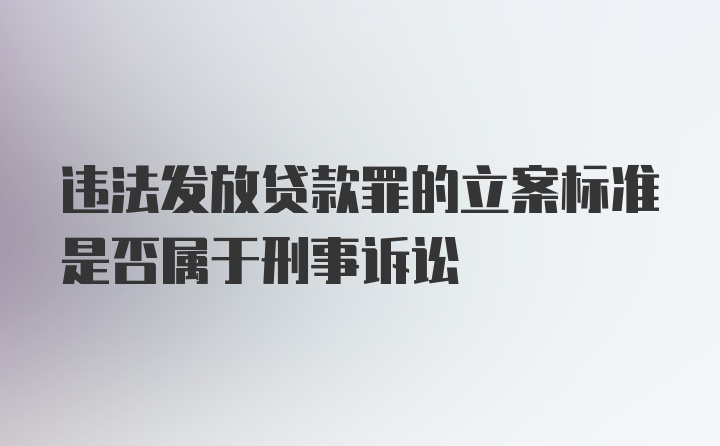 违法发放贷款罪的立案标准是否属于刑事诉讼