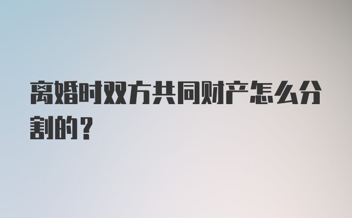 离婚时双方共同财产怎么分割的？