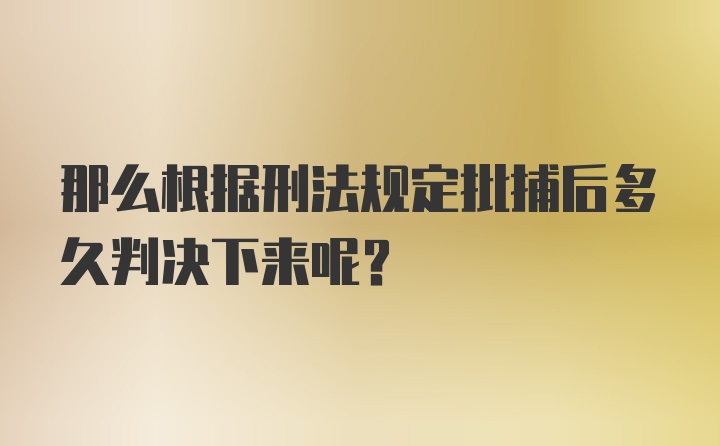 那么根据刑法规定批捕后多久判决下来呢？