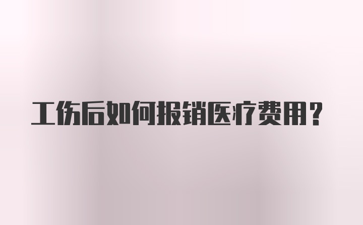 工伤后如何报销医疗费用？