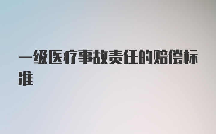 一级医疗事故责任的赔偿标准