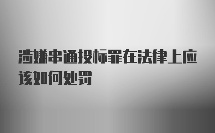 涉嫌串通投标罪在法律上应该如何处罚