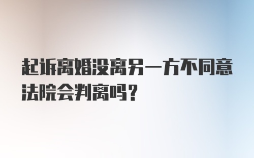 起诉离婚没离另一方不同意法院会判离吗？