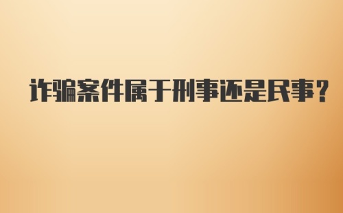 诈骗案件属于刑事还是民事?