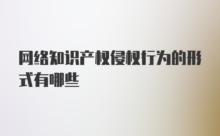 网络知识产权侵权行为的形式有哪些