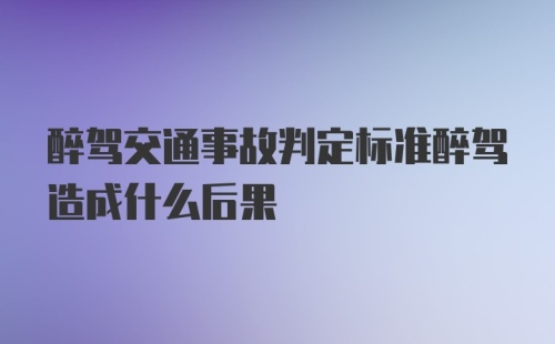 醉驾交通事故判定标准醉驾造成什么后果