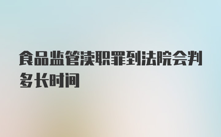 食品监管渎职罪到法院会判多长时间