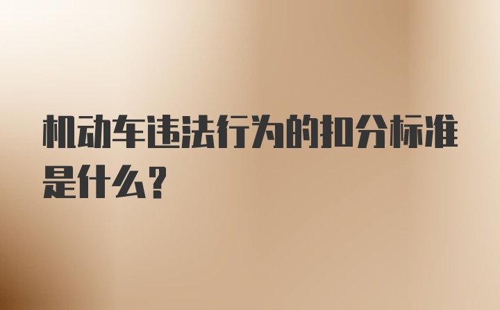 机动车违法行为的扣分标准是什么？