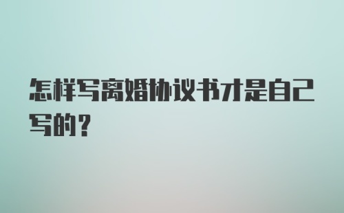 怎样写离婚协议书才是自己写的？