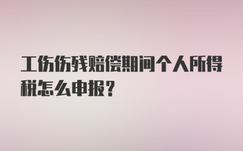 工伤伤残赔偿期间个人所得税怎么申报？