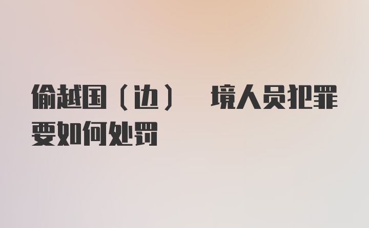 偷越国(边) 境人员犯罪要如何处罚