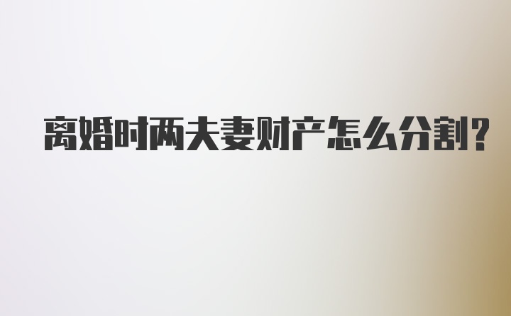 离婚时两夫妻财产怎么分割？