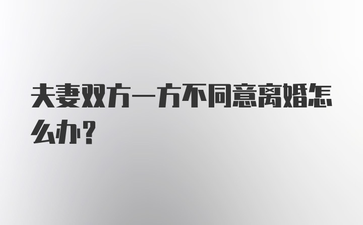 夫妻双方一方不同意离婚怎么办？