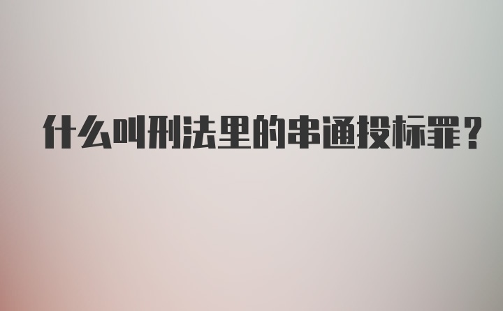 什么叫刑法里的串通投标罪？