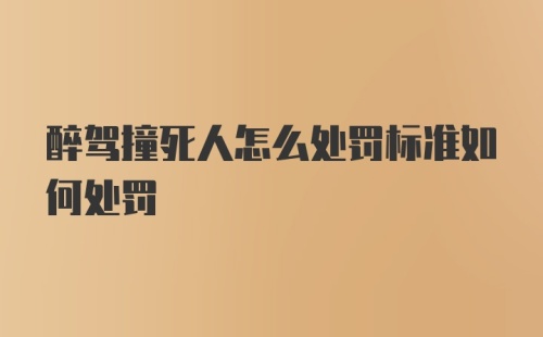 醉驾撞死人怎么处罚标准如何处罚