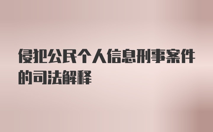 侵犯公民个人信息刑事案件的司法解释