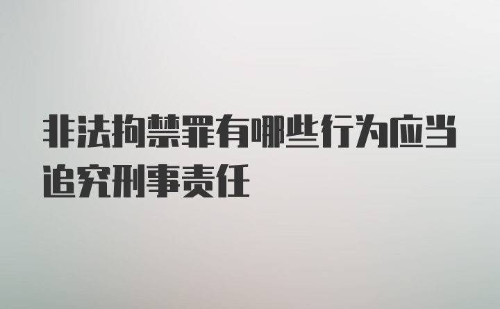 非法拘禁罪有哪些行为应当追究刑事责任