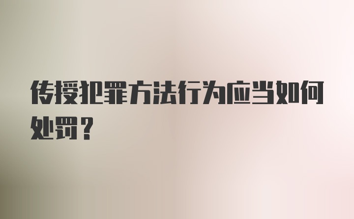 传授犯罪方法行为应当如何处罚？