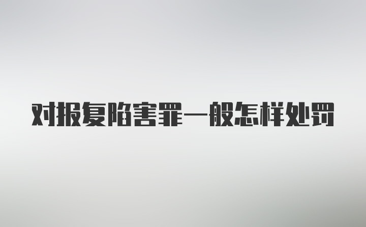 对报复陷害罪一般怎样处罚