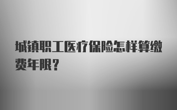 城镇职工医疗保险怎样算缴费年限？