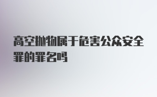 高空抛物属于危害公众安全罪的罪名吗