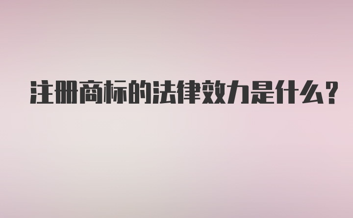 注册商标的法律效力是什么？