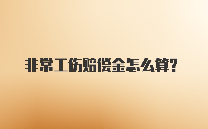 非常工伤赔偿金怎么算？