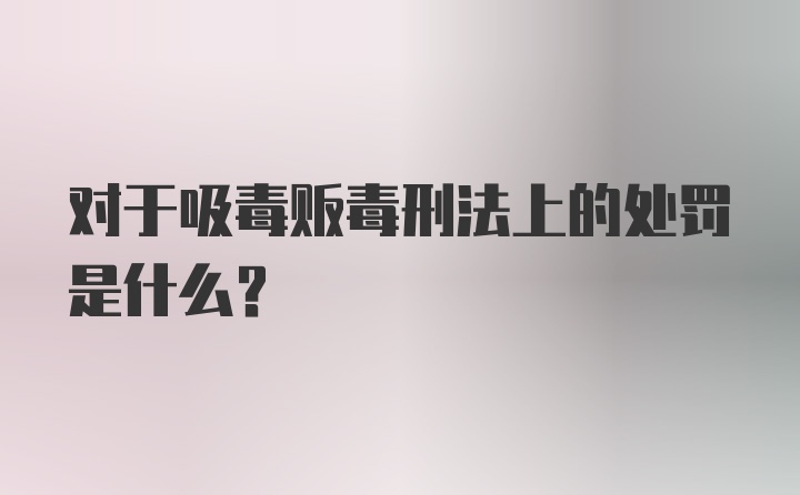 对于吸毒贩毒刑法上的处罚是什么?