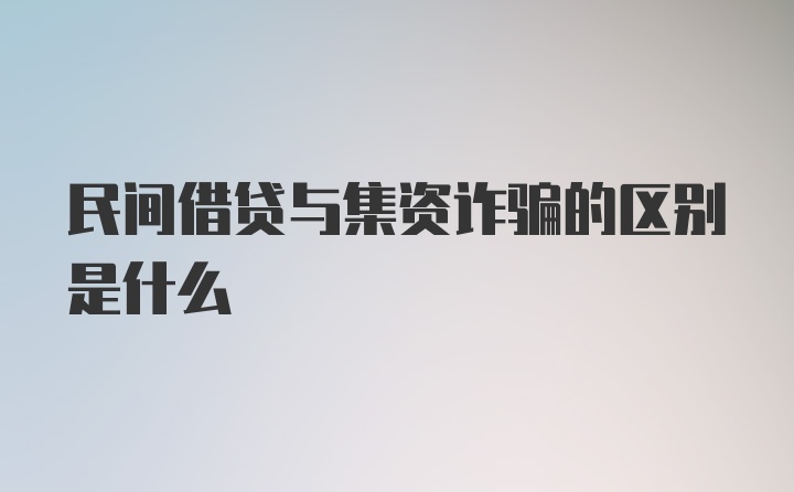 民间借贷与集资诈骗的区别是什么