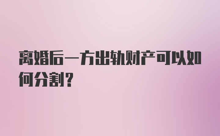 离婚后一方出轨财产可以如何分割？