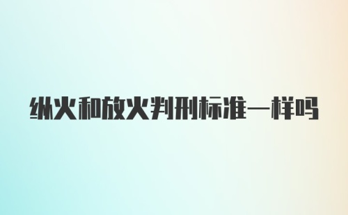 纵火和放火判刑标准一样吗