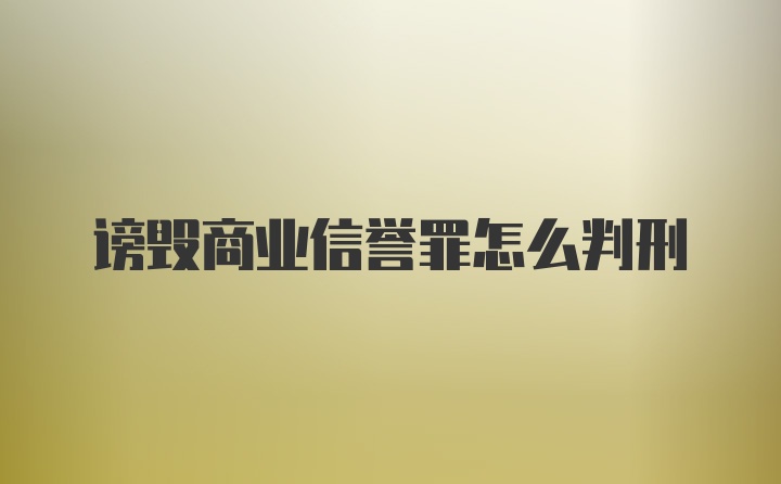 谤毁商业信誉罪怎么判刑