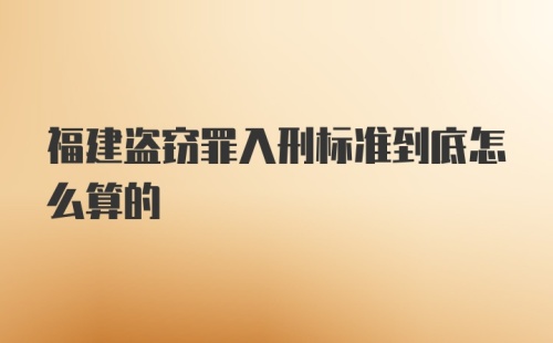 福建盗窃罪入刑标准到底怎么算的