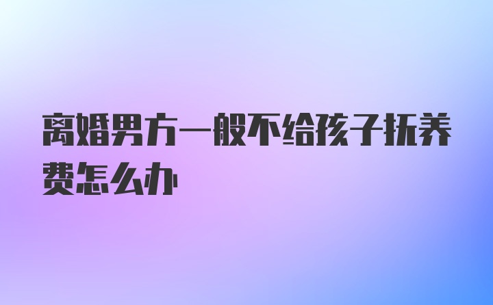 离婚男方一般不给孩子抚养费怎么办