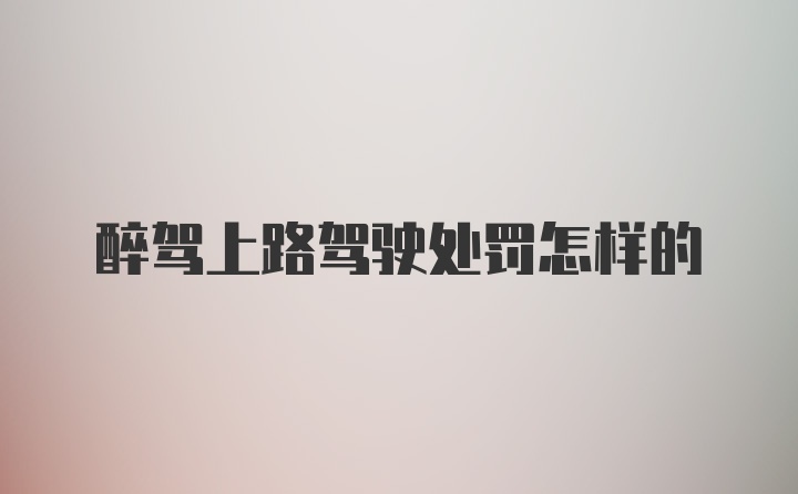 醉驾上路驾驶处罚怎样的