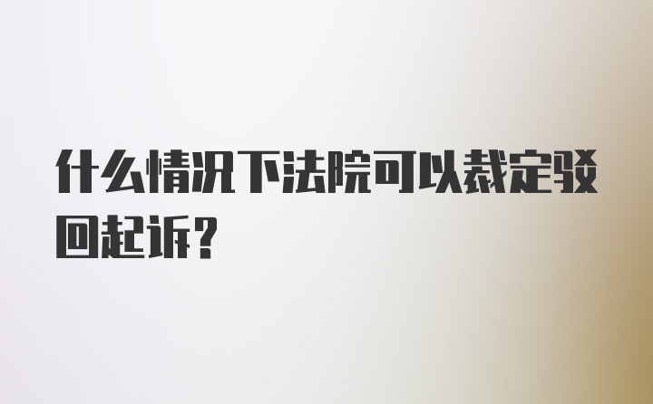 什么情况下法院可以裁定驳回起诉？