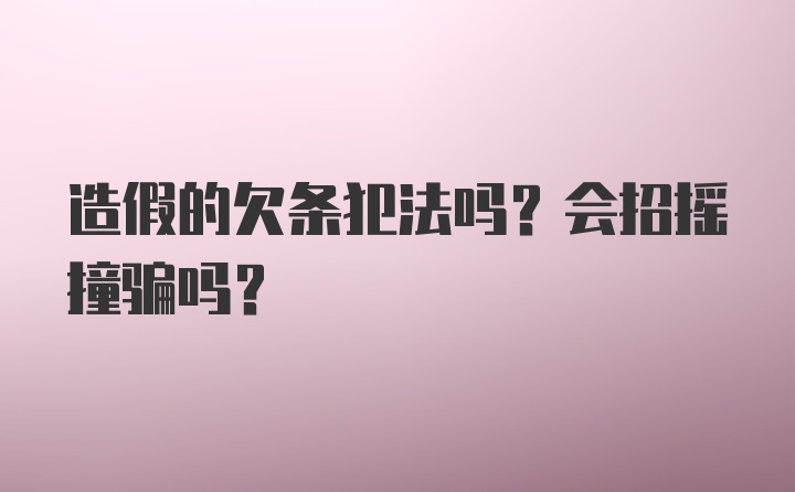 造假的欠条犯法吗？会招摇撞骗吗？