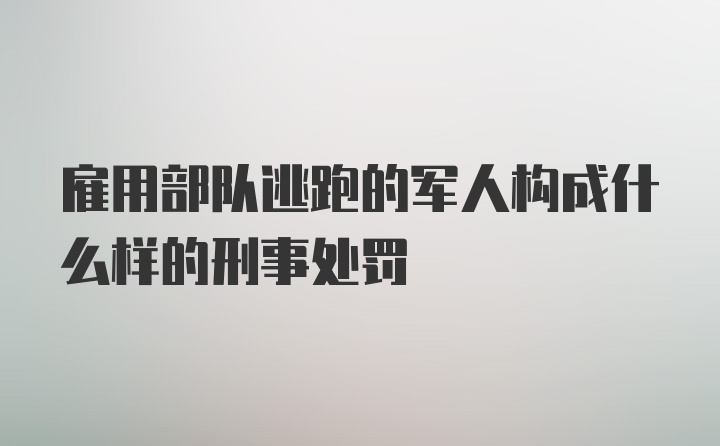 雇用部队逃跑的军人构成什么样的刑事处罚