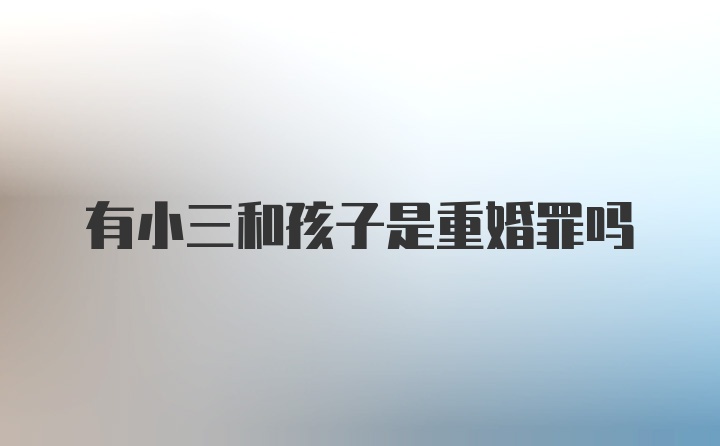 有小三和孩子是重婚罪吗