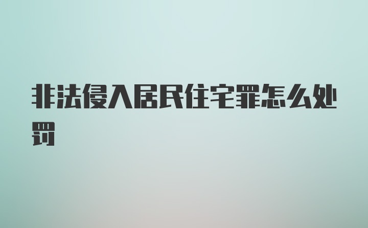 非法侵入居民住宅罪怎么处罚