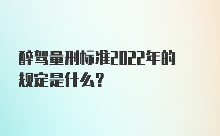 醉驾量刑标准2022年的规定是什么？